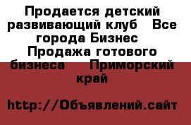 Продается детский развивающий клуб - Все города Бизнес » Продажа готового бизнеса   . Приморский край